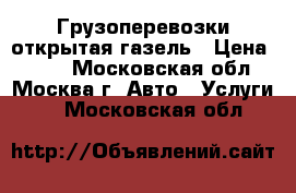 Грузоперевозки открытая газель › Цена ­ 500 - Московская обл., Москва г. Авто » Услуги   . Московская обл.